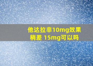 他达拉非10mg效果稍差 15mg可以吗